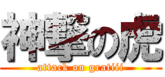 神撃の虎 (attack on gratiii)