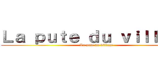 Ｌａ ｐｕｔｅ ｄｕ ｖｉｌｌａｇｅ (La pute du village)