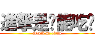 進撃是啥能吃嗎 (attack on titan)