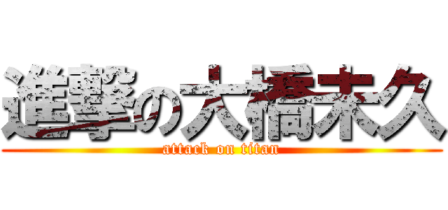 進撃の大橋未久 (attack on titan)