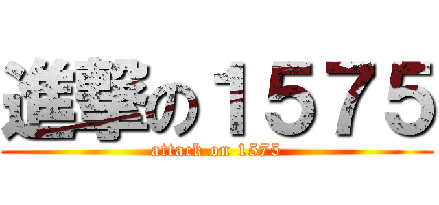 進撃の１５７５ (attack on 1575)