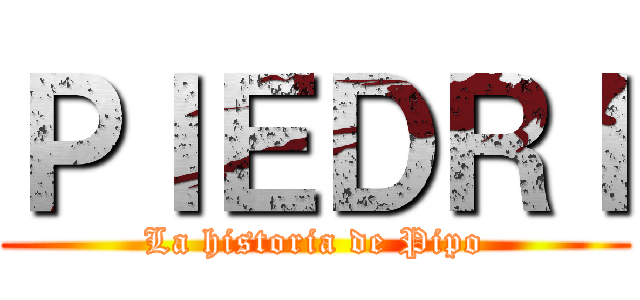 ＰＩＥＤＲＩ (La historia de Pipo)