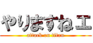 やりますねェ (attack on titan)