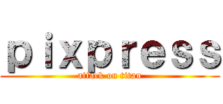ｐｉｘｐｒｅｓｓ (attack on titan)