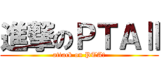 進撃のＰＴＡⅡ (attack on PTA２)