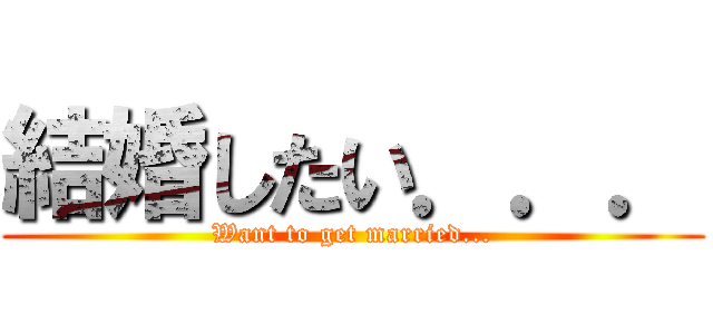 結婚したい．．． (Want to get married...)
