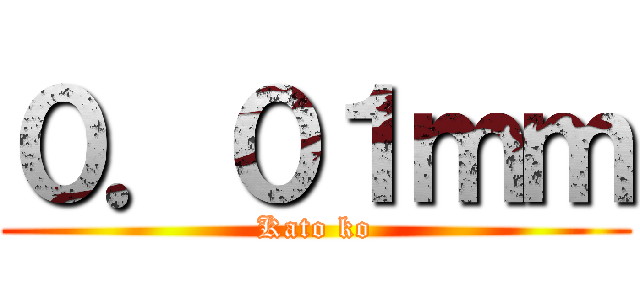 ０．０１ｍｍ (Kato ko)