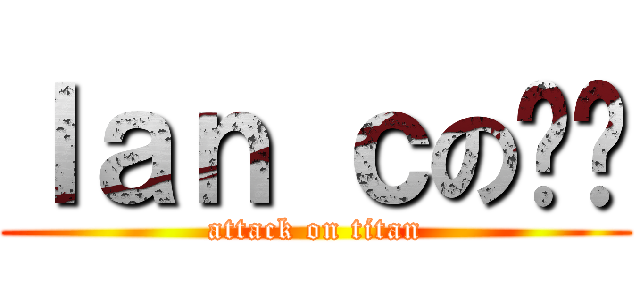ｌａｎ ｃの啊伦 (attack on titan)