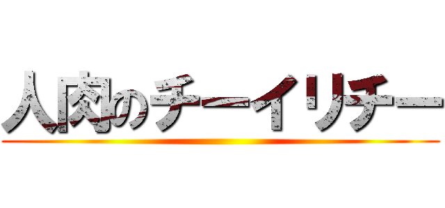 人肉のチーイリチー ()