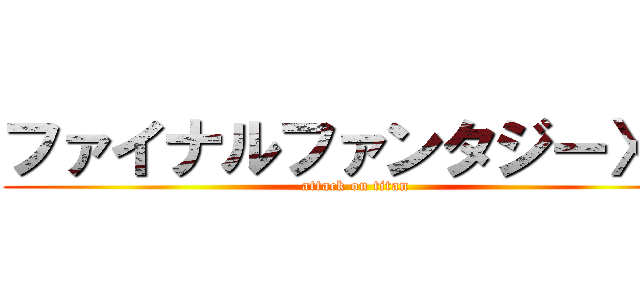 ファイナルファンタジーⅩⅥ (attack on titan)