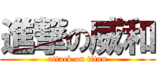 進撃の威和 (attack on titan)