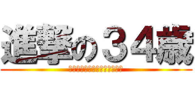 進撃の３４歳 (弟者みたいになるンダ！ｗｗｗ)