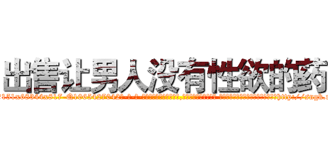 出售让男人没有性欲的药 (出售让男人没有性欲的药【电-话151x68344x817-Q1065427042元-吉-药-业】我们做的是长期生意,靠的是老客户长期支持 出售让男人没有性欲的药在发表了一篇http://sngk.net/B1Kyk8

参考消息网我们做的是长期生意,靠的是老客户长期支持也许我们早该意识到，就连鲍勃·霍斯金斯（金球奖戏剧类电影男主角 
)
