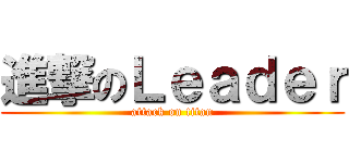 進撃のＬｅａｄｅｒ (attack on titan)