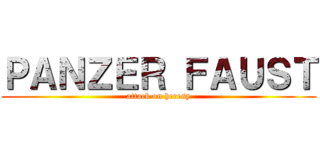 ＰＡＮＺＥＲ ＦＡＵＳＴ (attack on heresy)