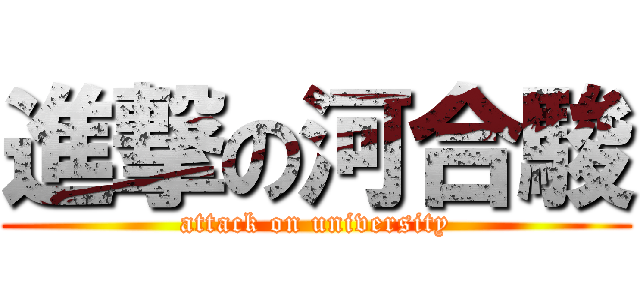 進撃の河合駿 (attack on university)