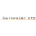  Ｓａｌｔｗａｔｅｒ ｃｒｏｃｏｄｉｌｅ  (cocodrilo de agua salada)