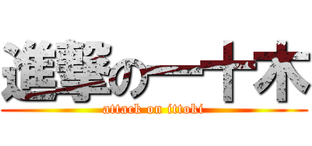 進撃の一十木 (attack on ittoki)