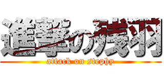 進撃の残羽 (attack on stephy)