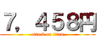 ７，４５８円 (attack on titan)