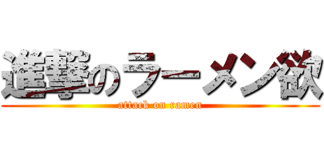 進撃のラーメン欲 (attack on ramen)