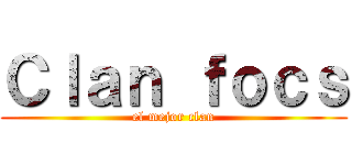 Ｃｌａｎ ｆｏｃｓ (el mejor clan)