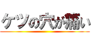 ケツの穴が痛い ()