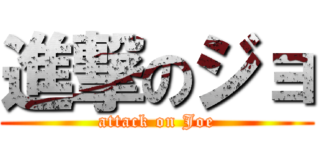 進撃のジョ (attack on Joe)