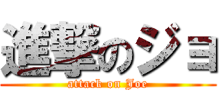 進撃のジョ (attack on Joe)