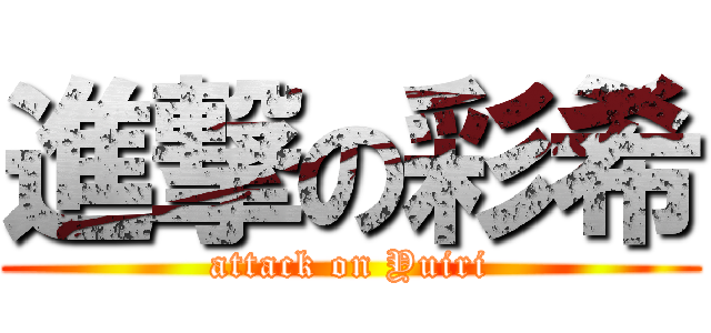 進撃の彩希 (attack on Yuiri)
