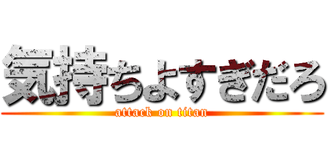 気持ちよすぎだろ (attack on titan)
