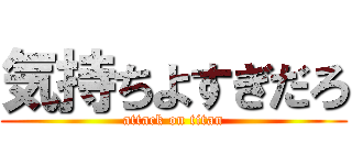 気持ちよすぎだろ (attack on titan)