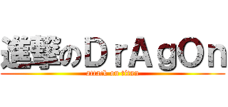 進撃のＤｒＡｇＯｎ (attack on titan)