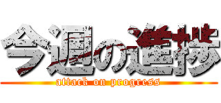 今週の進捗 (attack on progress)