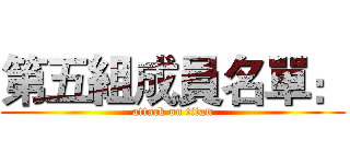 第五組成員名單： (attack on titan)