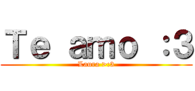 Ｔｅ ａｍｏ ：３ (Laura >:3)