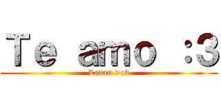 Ｔｅ ａｍｏ ：３ (Laura >:3)