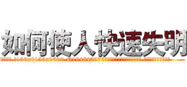 如何使人快速失明 (如何使人快速失明【电.话186x0156x9662-Q194843976林氏药业】我们做的是长期生意,靠的是老客户长期支持
参考消息网2月20日报道 韩媒称，“剩女多、离婚率高的城市，房价一定会上涨。”这是中国经济学家金岩石2016年12月参加在上海举行的房地产相关论坛时说的话。
)