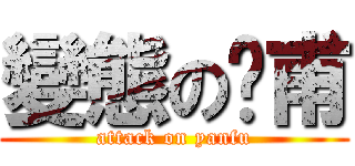變態の彥甫 (attack on yanfu)