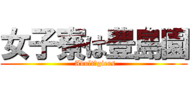 女子寮は豊島園 ( Adult　giers)