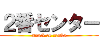 ２番センター (attack on combo)