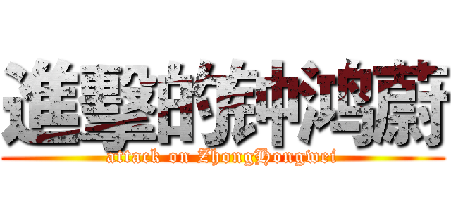 進擊的钟鸿蔚 (attack on ZhongHongwei)
