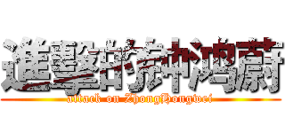進擊的钟鸿蔚 (attack on ZhongHongwei)