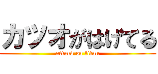 カツオがはげてる (attack on titan)