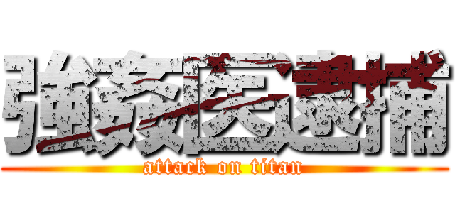 強姦医逮捕 (attack on titan)