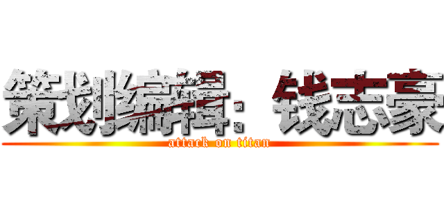 策划编辑：钱志豪 (attack on titan)