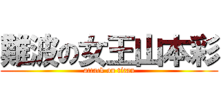 難波の女王山本彩 (attack on titan)