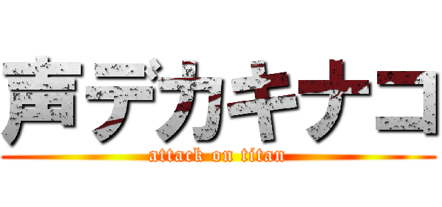 声デカキナコ (attack on titan)