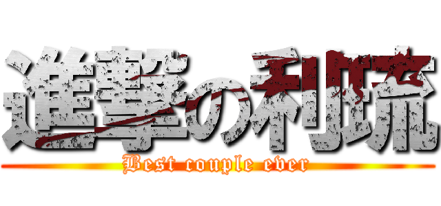 進撃の利琉 (Best couple ever)