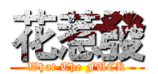 花惹發 (What The FUCK)